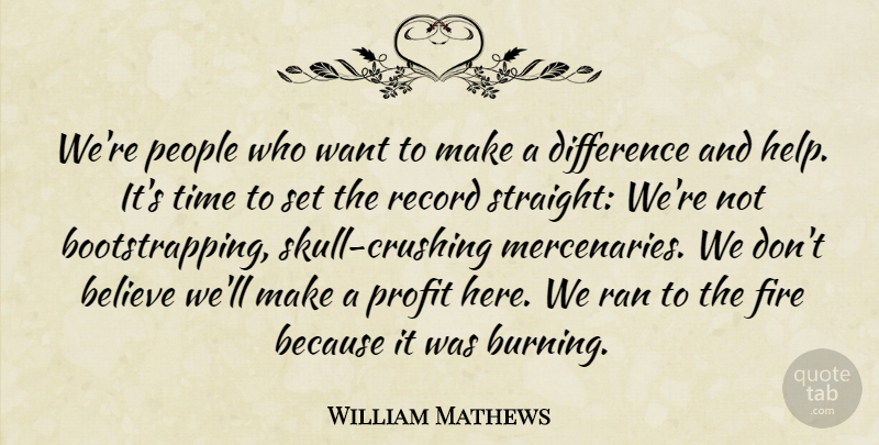 William Mathews Quote About Believe, Difference, Fire, People, Profit: Were People Who Want To...