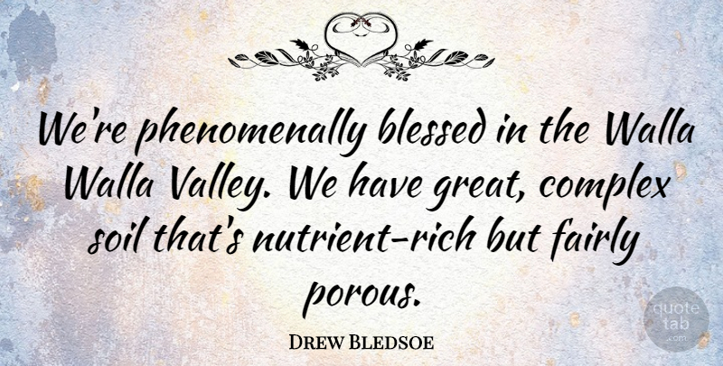 Drew Bledsoe Quote About Blessed, Soil, Valleys: Were Phenomenally Blessed In The...