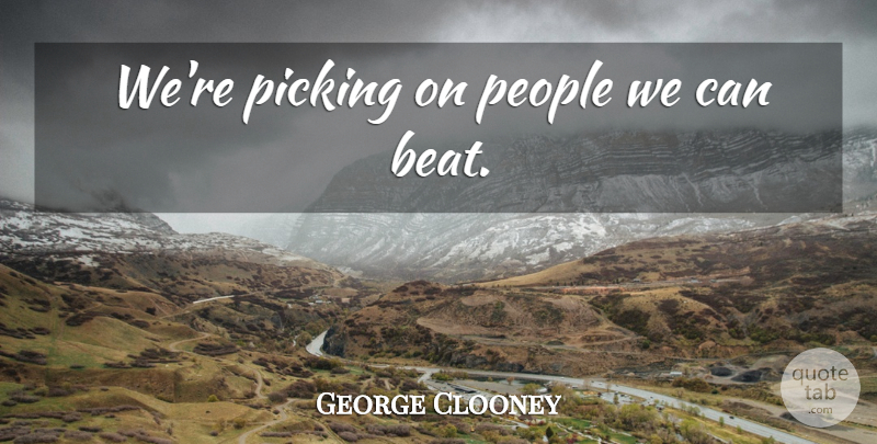 George Clooney Quote About People, Beats: Were Picking On People We...