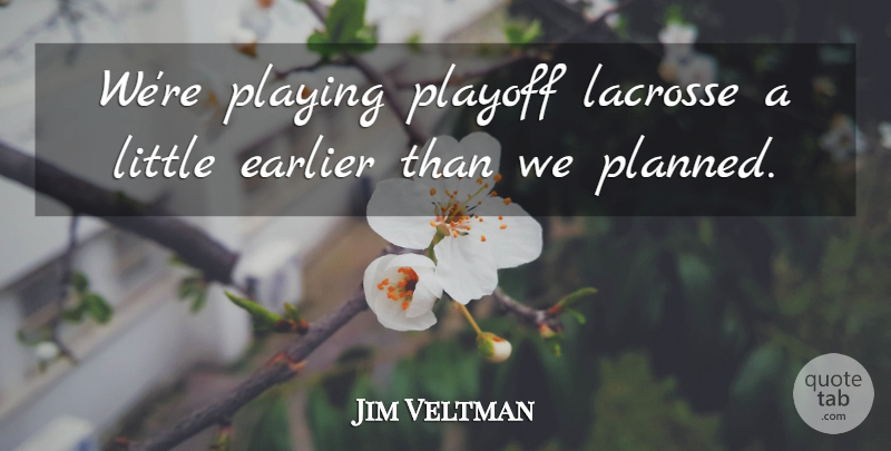 Jim Veltman Quote About Earlier, Playing, Playoff: Were Playing Playoff Lacrosse A...