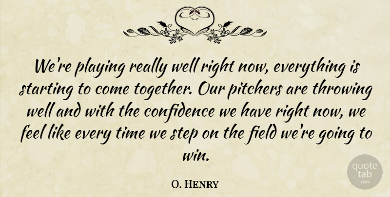 O. Henry Quote About Confidence, Field, Pitchers, Playing, Starting: Were Playing Really Well Right...