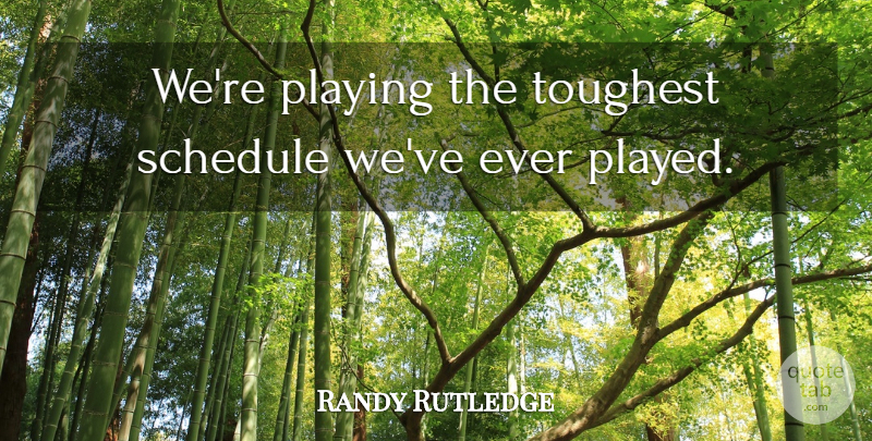 Randy Rutledge Quote About Playing, Schedule, Toughest: Were Playing The Toughest Schedule...