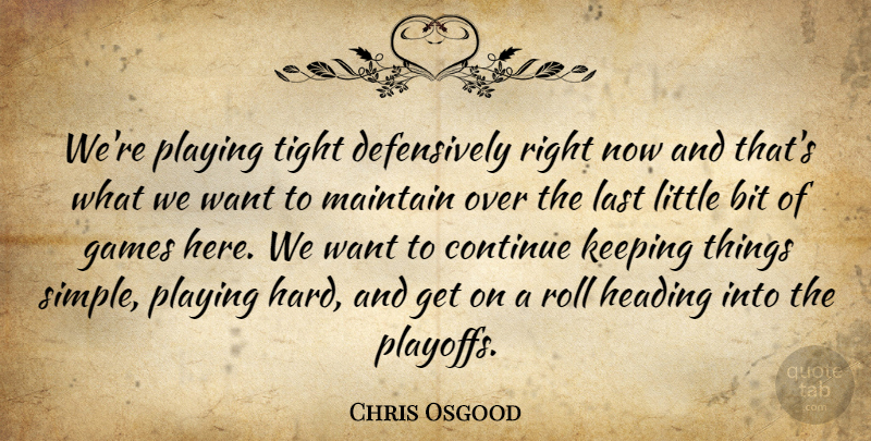 Chris Osgood Quote About Bit, Continue, Games, Heading, Keeping: Were Playing Tight Defensively Right...