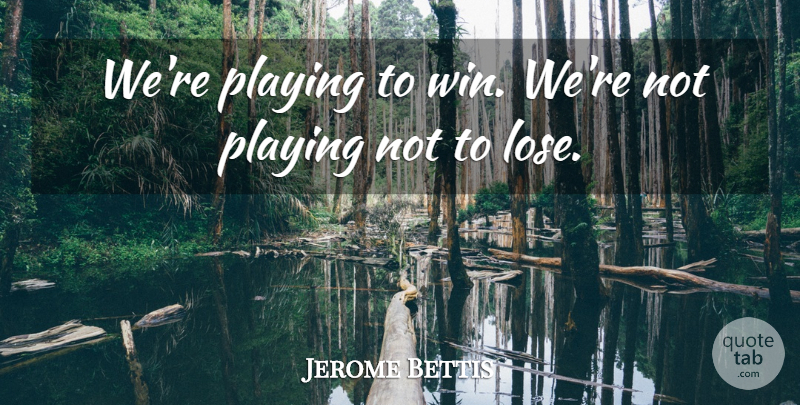 Jerome Bettis Quote About Playing: Were Playing To Win Were...