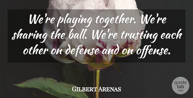 Gilbert Arenas Quote About Defense, Playing, Sharing, Trusting: Were Playing Together Were Sharing...