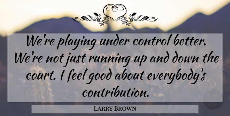 Larry Brown Quote About Control, Good, Playing, Running: Were Playing Under Control Better...