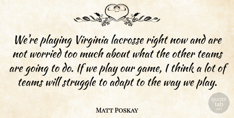 Matt Poskay Quote About Adapt, Playing, Struggle, Teams, Virginia: Were Playing Virginia Lacrosse Right...