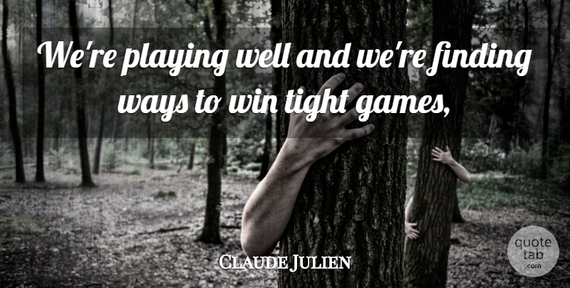 Claude Julien Quote About Finding, Playing, Tight, Ways, Win: Were Playing Well And Were...