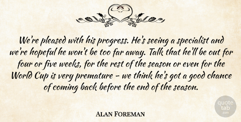 Alan Foreman Quote About Chance, Coming, Cup, Far, Five: Were Pleased With His Progress...