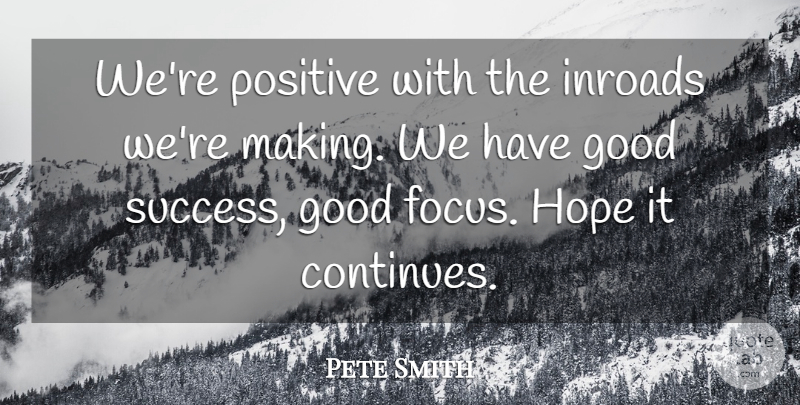 Pete Smith Quote About Good, Hope, Positive: Were Positive With The Inroads...