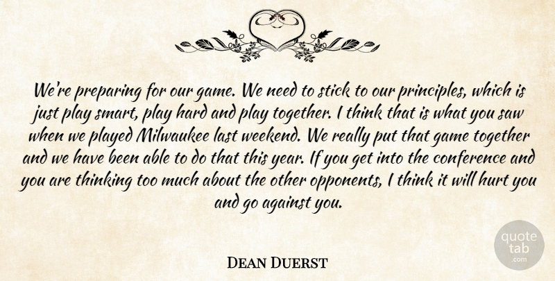 Dean Duerst Quote About Against, Conference, Game, Hard, Hurt: Were Preparing For Our Game...