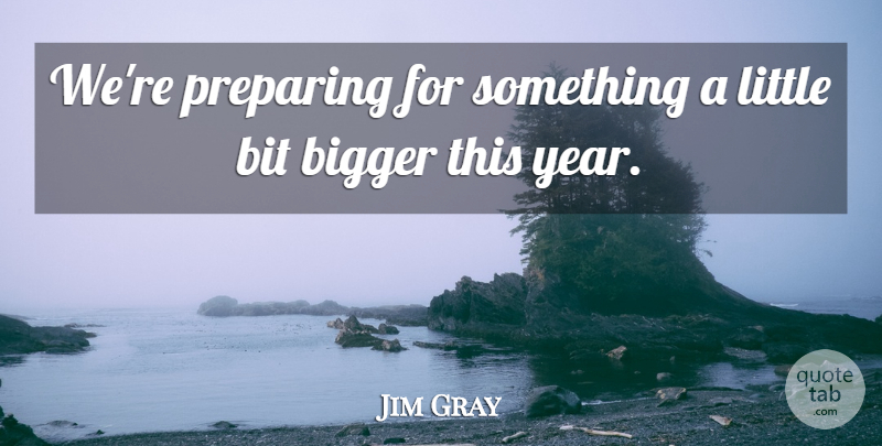 Jim Gray Quote About Bigger, Bit, Preparing: Were Preparing For Something A...