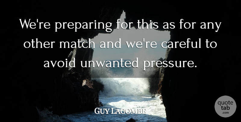 Guy Lacombe Quote About Avoid, Careful, Match, Preparing, Unwanted: Were Preparing For This As...