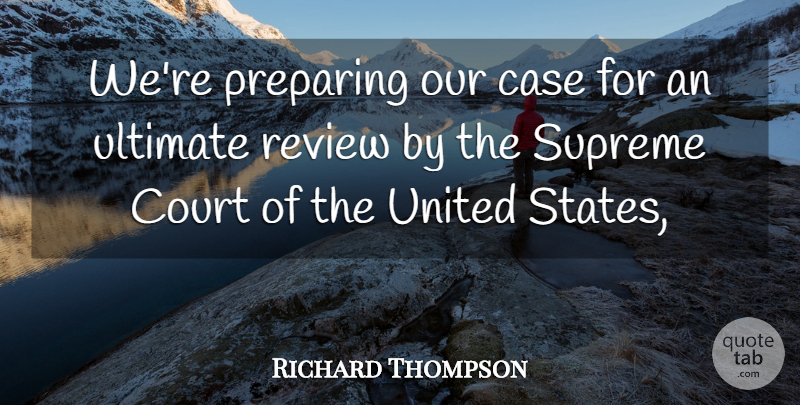 Richard Thompson Quote About Case, Court, Preparing, Review, Supreme: Were Preparing Our Case For...