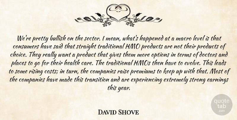 David Shove Quote About Bullish, Companies, Consumers, Doctors, Earnings: Were Pretty Bullish On The...