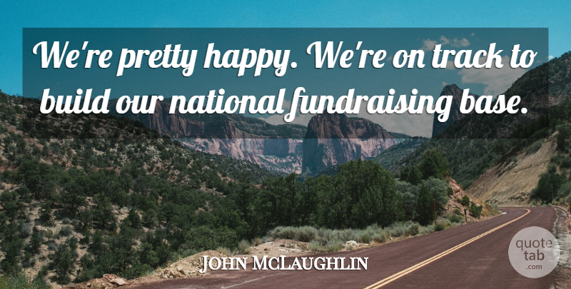 John McLaughlin Quote About Build, National, Track: Were Pretty Happy Were On...