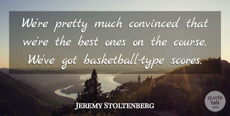 Jeremy Stoltenberg Quote About Best, Convinced: Were Pretty Much Convinced That...