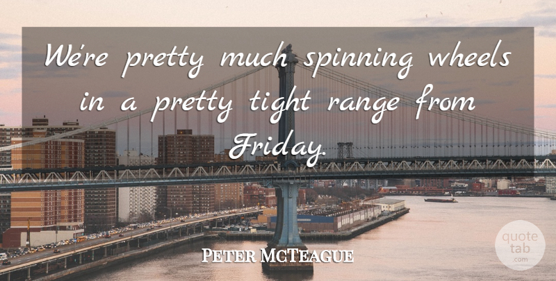 Peter McTeague Quote About Range, Spinning, Tight, Wheels: Were Pretty Much Spinning Wheels...