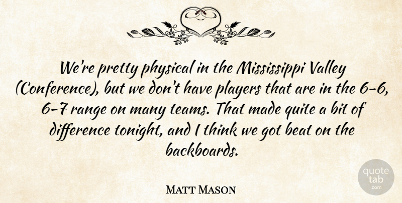 Matt Mason Quote About Beat, Bit, Difference, Physical, Players: Were Pretty Physical In The...
