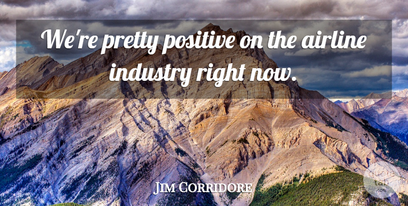 Jim Corridore Quote About Airline, Industry, Positive: Were Pretty Positive On The...