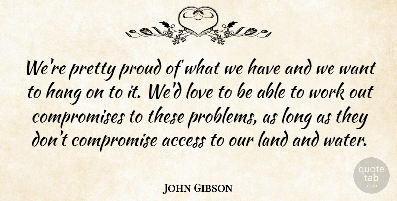 John Gibson Quote About Access, Compromise, Hang, Land, Love: Were Pretty Proud Of What...