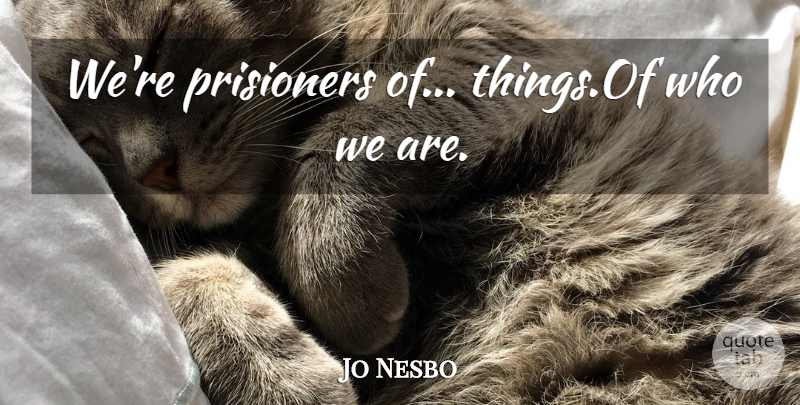 Jo Nesbo Quote About Who We Are: Were Prisioners Of Thingsof Who...