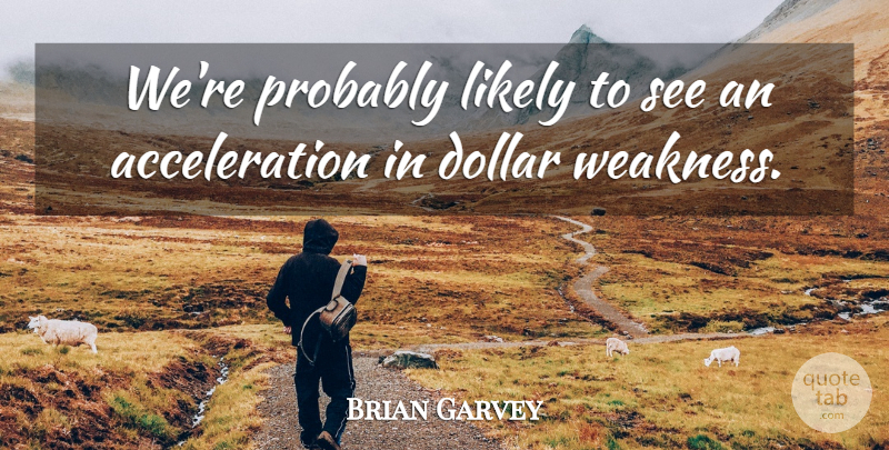 Brian Garvey Quote About Dollar, Likely: Were Probably Likely To See...