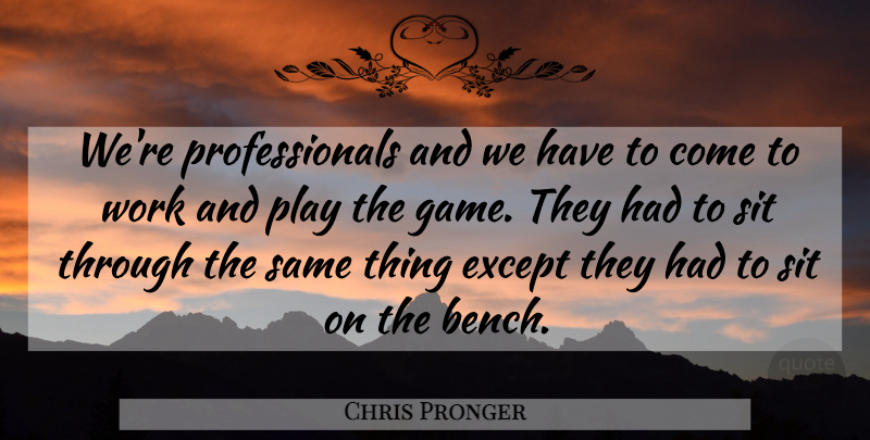 Chris Pronger Quote About Except, Sit, Work: Were Professionals And We Have...