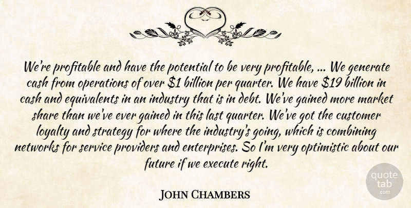 John Chambers Quote About Billion, Cash, Combining, Customer, Execute: Were Profitable And Have The...