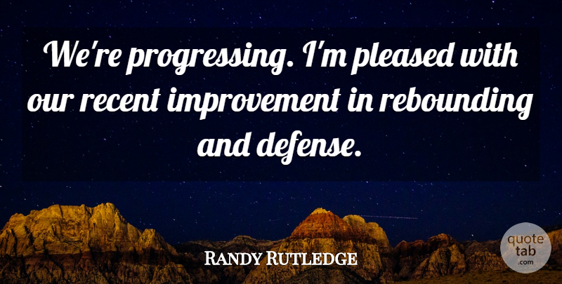 Randy Rutledge Quote About Defense, Improvement, Pleased, Recent: Were Progressing Im Pleased With...