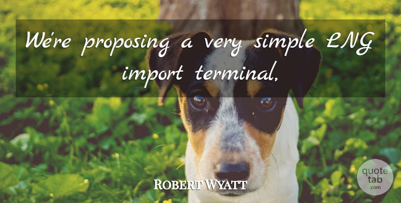 Robert Wyatt Quote About Proposing, Simple: Were Proposing A Very Simple...