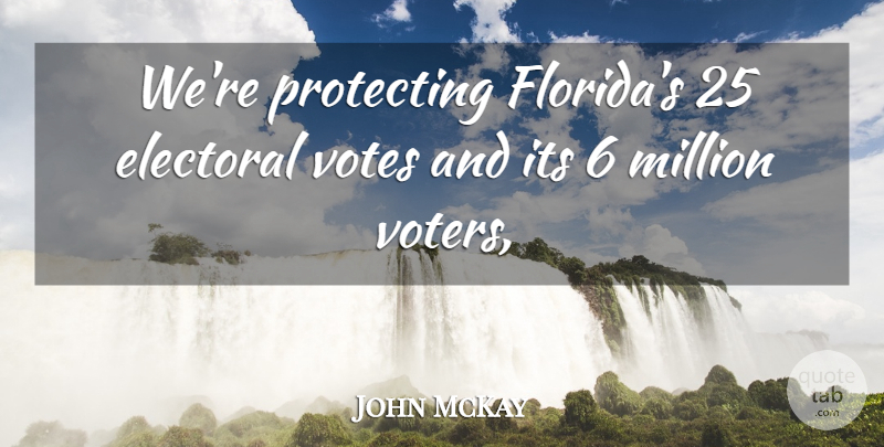 John McKay Quote About Electoral, Million, Protecting, Votes: Were Protecting Floridas 25 Electoral...