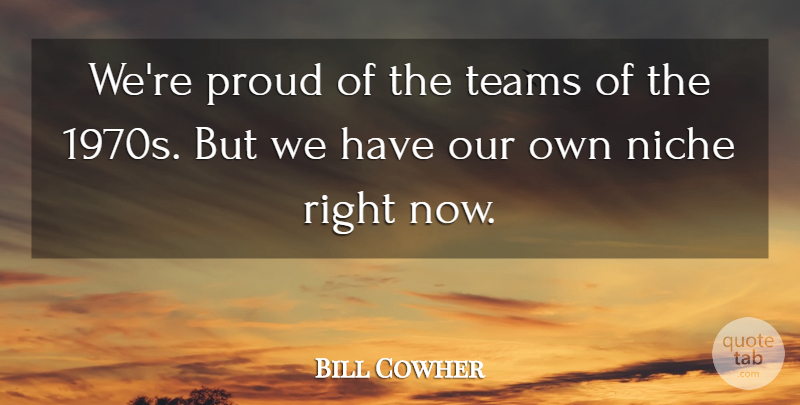 Bill Cowher Quote About Niche, Proud, Teams: Were Proud Of The Teams...