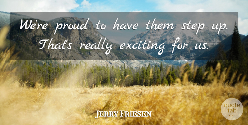 Jerry Friesen Quote About Exciting, Proud, Step: Were Proud To Have Them...