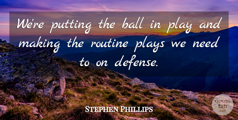 Stephen Phillips Quote About Ball, Plays, Putting, Routine: Were Putting The Ball In...