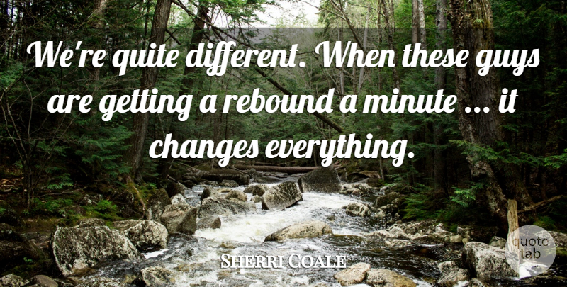 Sherri Coale Quote About Changes, Guys, Minute, Quite, Rebound: Were Quite Different When These...