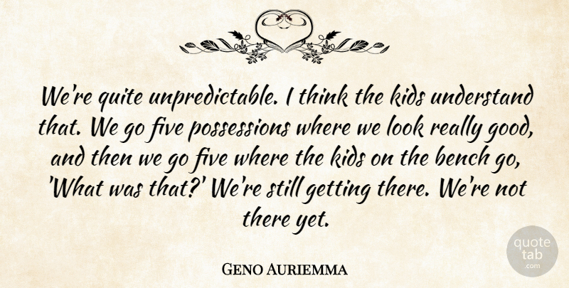 Geno Auriemma Quote About Bench, Five, Kids, Quite, Understand: Were Quite Unpredictable I Think...