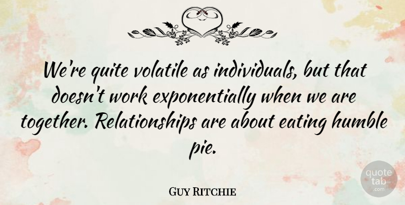 Guy Ritchie Quote About Eating, Humble, Quite, Relationships, Volatile: Were Quite Volatile As Individuals...