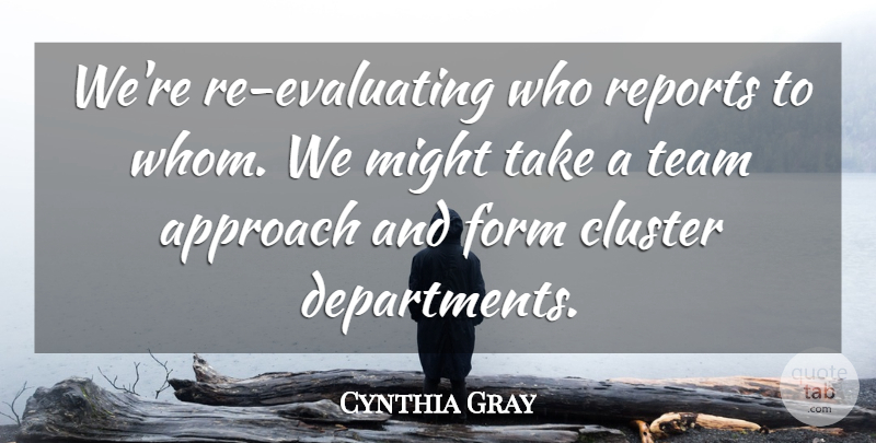 Cynthia Gray Quote About Approach, Cluster, Form, Might, Reports: Were Re Evaluating Who Reports...