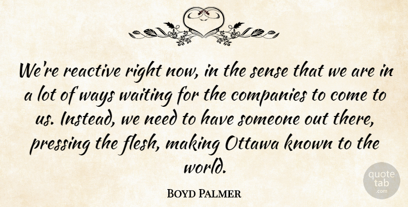 Boyd Palmer Quote About Companies, Known, Ottawa, Reactive, Waiting: Were Reactive Right Now In...