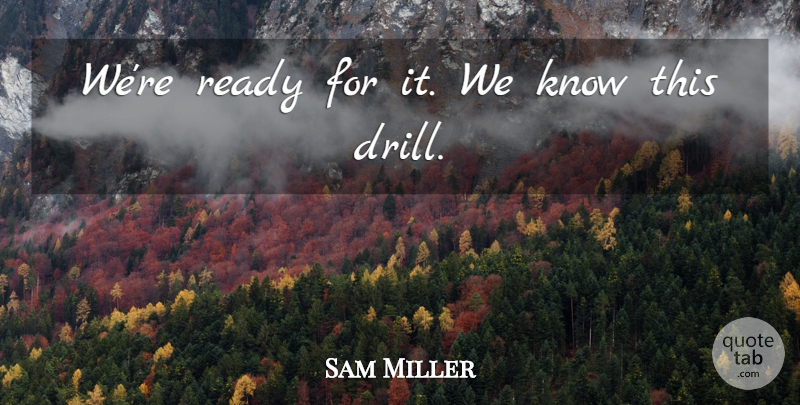 Sam Miller Quote About Ready: Were Ready For It We...