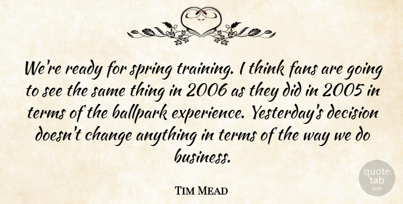 Tim Mead Quote About Ballpark, Change, Decision, Fans, Ready: Were Ready For Spring Training...