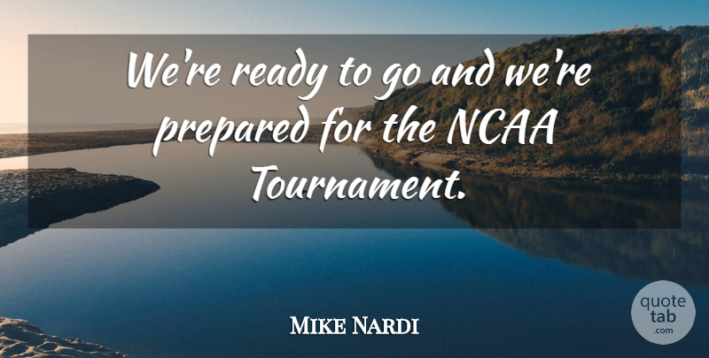 Mike Nardi Quote About Ncaa, Prepared, Ready: Were Ready To Go And...
