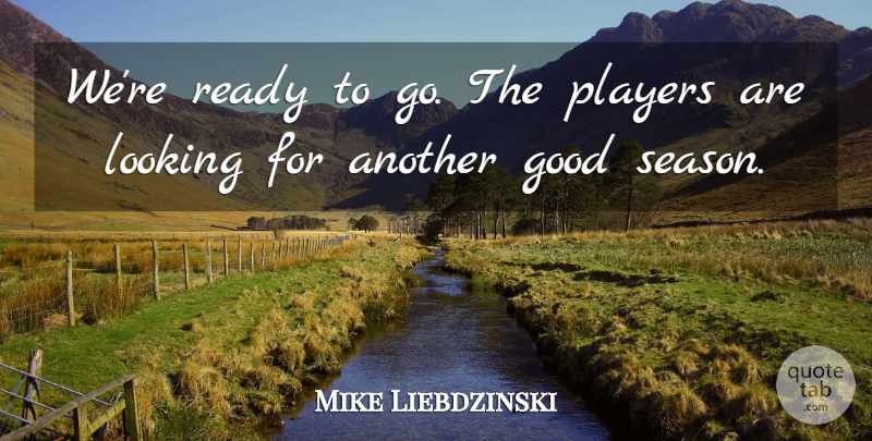 Mike Liebdzinski Quote About Good, Looking, Players, Ready: Were Ready To Go The...