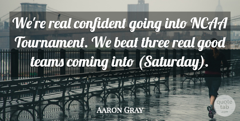 Aaron Gray Quote About Beat, Coming, Confident, Good, Ncaa: Were Real Confident Going Into...