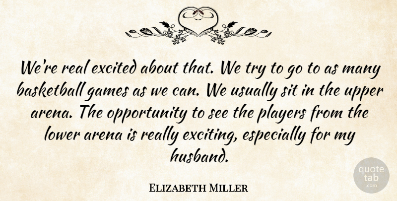 Elizabeth Miller Quote About Arena, Basketball, Excited, Games, Lower: Were Real Excited About That...