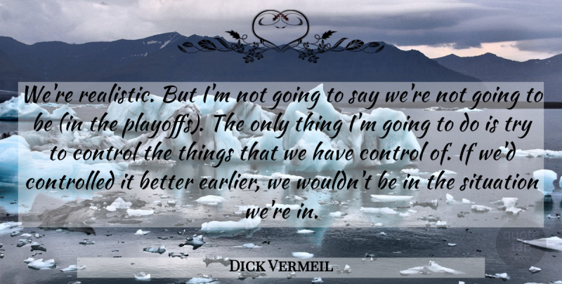 Dick Vermeil Quote About Control, Controlled, Situation: Were Realistic But Im Not...