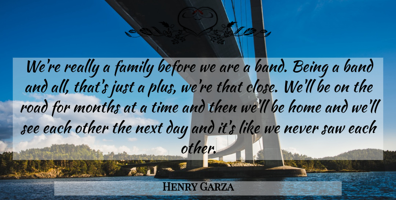 Henry Garza Quote About Band, Family, Home, Months, Next: Were Really A Family Before...