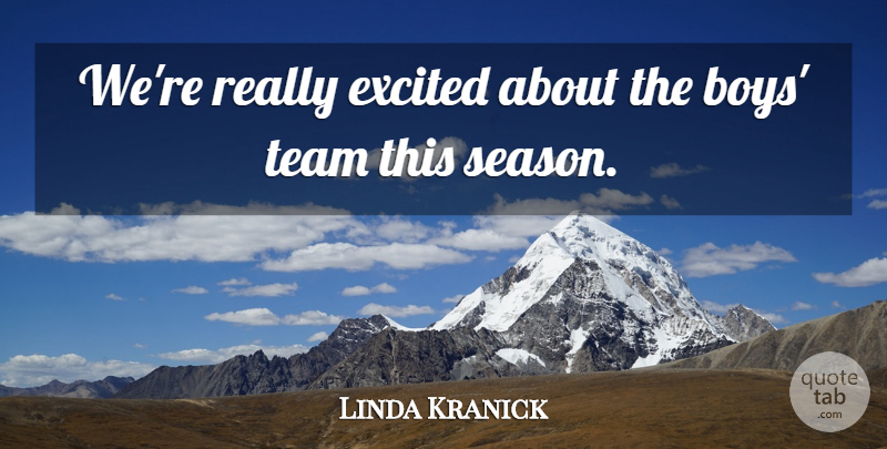 Linda Kranick Quote About Boys, Excited, Team: Were Really Excited About The...