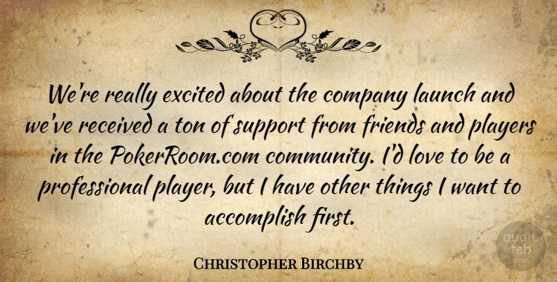 Christopher Birchby Quote About Accomplish, Company, Excited, Launch, Love: Were Really Excited About The...